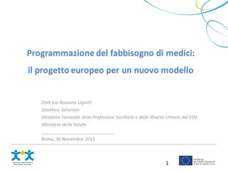 1 Programmazione del fabbisogno di medici: il progetto europeo per un nuovo modello Dott.ssa Rossana Ugenti Direttore Generale Direzione Generale delle.