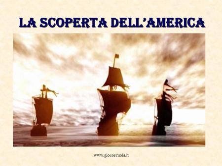 LA SCOPERTA DELL’AMERICA.  Tra il XV e il XVI secolo, i navigatori europei sono spinti verso l’Africa e le Indie.