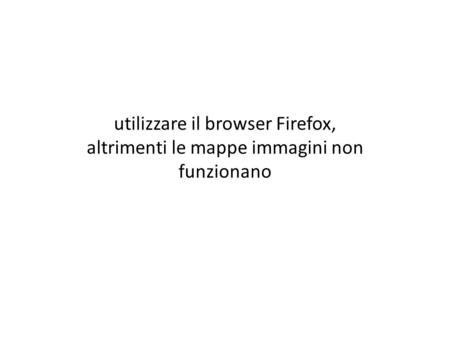 Utilizzare il browser Firefox, altrimenti le mappe immagini non funzionano.