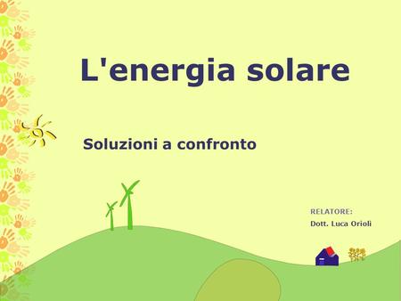 L'energia solare RELATORE: Dott. Luca Orioli Soluzioni a confronto.