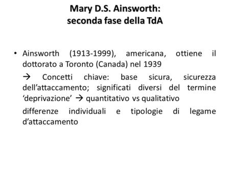 Mary D.S. Ainsworth: seconda fase della TdA Ainsworth ( ), americana, ottiene il dottorato a Toronto (Canada) nel 1939  Concetti chiave: base.