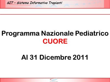 SIT – Sistema Informativo Trapianti Programma Nazionale Pediatrico CUORE Al 31 Dicembre 2011.