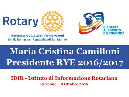 SEMINARIO ISTRUZIONE SQUADRA DISTRETTUALE Repubblica di San Marino, 22 Febbraio 2014 Maria Cristina Camilloni Presidente RYE 2016/2017 IDIR - Istituto.