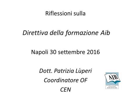Riflessioni sulla Direttiva della formazione Aib Napoli 30 settembre 2016 Dott. Patrizia Lùperi Coordinatore OF CEN.