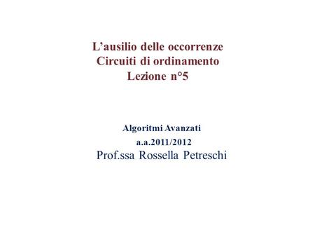 Algoritmi Avanzati a.a.2011/2012 Prof.ssa Rossella Petreschi L’ausilio delle occorrenze Circuiti di ordinamento Lezione n°5.