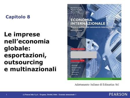 Capitolo 8 Le imprese nell’economia globale: esportazioni, outsourcing e multinazionali Adattamento italiano di Edimatica Srl (c) Pearson Italia S.p.A.