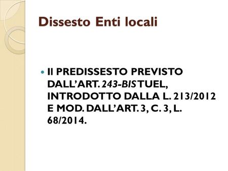 Dissesto Enti locali Il PREDISSESTO PREVISTO DALL’ART. 243-BIS TUEL, INTRODOTTO DALLA L. 213/2012 E MOD. DALL’ART. 3, C. 3, L. 68/2014.
