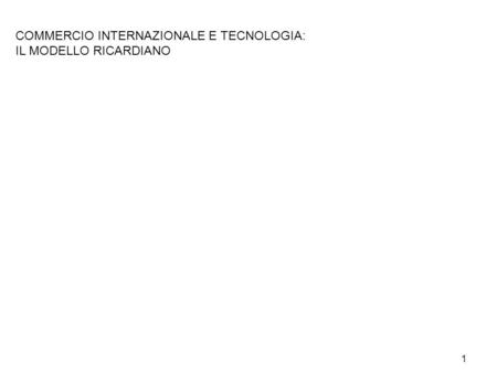 COMMERCIO INTERNAZIONALE E TECNOLOGIA: IL MODELLO RICARDIANO 1.