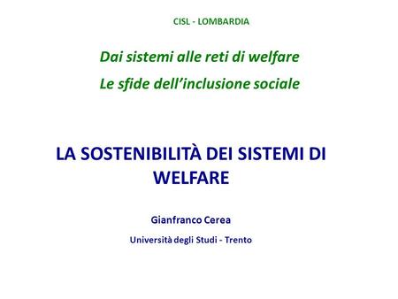 Dai sistemi alle reti di welfare Le sfide dell’inclusione sociale CISL - LOMBARDIA LA SOSTENIBILITÀ DEI SISTEMI DI WELFARE Gianfranco Cerea Università.