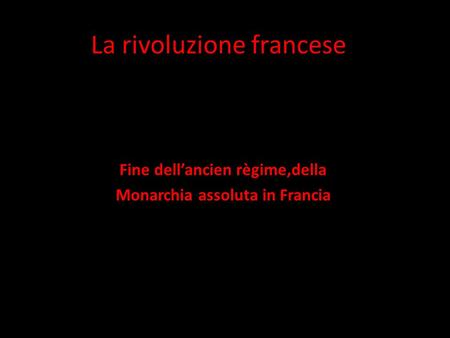 La rivoluzione francese Fine dell’ancien règime,della Monarchia assoluta in Francia.