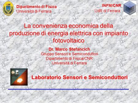 Dr. Marco Stefancich Gruppo Sensori e Semiconduttori Dipartimento di Fisica/CNR Università di Ferrara La convenienza economica della produzione di energia.