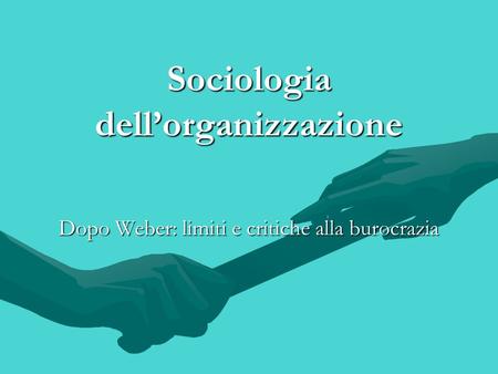 Sociologia dell’organizzazione Dopo Weber: limiti e critiche alla burocrazia.