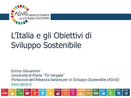 L’Italia e gli Obiettivi di Sviluppo Sostenibile Enrico Giovannini Università di Roma “Tor Vergata” Portavoce dell’Alleanza Italiana per lo Sviluppo Sostenibile.