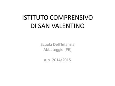 ISTITUTO COMPRENSIVO DI SAN VALENTINO Scuola Dell’Infanzia Abbateggio (PE) a. s. 2014/2015.