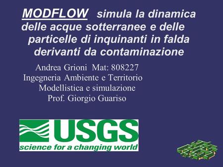 MODFLOW simula la dinamica delle acque sotterranee e delle particelle di inquinanti in falda derivanti da contaminazione Andrea Grioni Mat: Ingegneria.