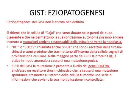 GIST: EZIOPATOGENESI L’eziopatogenesi dei GIST non è ancora ben definita. Si ritiene che le cellule di “Cajal” che sono situate nelle pareti del tubo digerente.