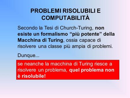 PROBLEMI RISOLUBILI E COMPUTABILITÀ se neanche la macchina di Turing riesce a risolvere un problema, quel problema non è risolubile! Secondo la Tesi di.