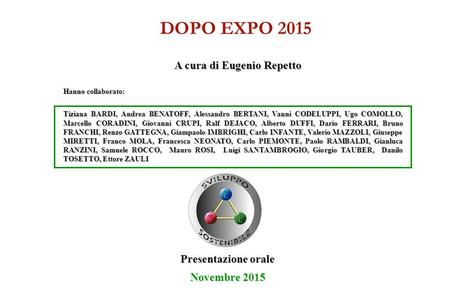 A cura di Eugenio Repetto DOPO EXPO 2015 Novembre 2015 Presentazione orale Hanno collaborato: Tiziana BARDI, Andrea BENATOFF, Alessandro BERTANI, Vanni.