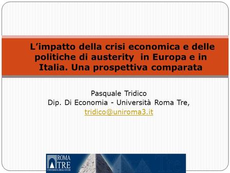 L’impatto della crisi economica e delle politiche di austerity in Europa e in Italia. Una prospettiva comparata Pasquale Tridico Dip. Di Economia - Università.