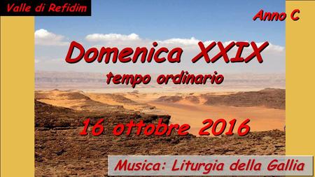 Anno C Domenica XXIX tempo ordinario Domenica XXIX tempo ordinario 16 ottobre ottobre 2016 Musica: Liturgia della Gallia Valle di Refidim.