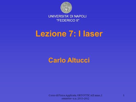 Corso di Fisica Applicata, ORTOTTICA II anno, I semestre - a.a Lezione 7: I laser Carlo Altucci UNIVERSITA’ DI NAPOLI “FEDERICO II”