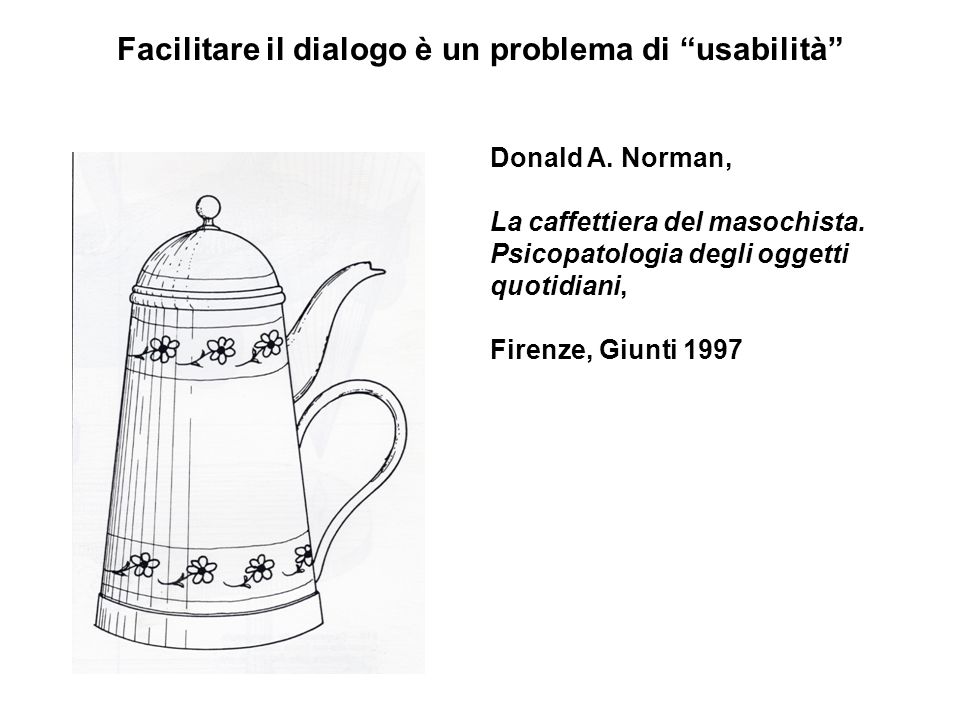 Facilitare il dialogo è un problema di “usabilità” Donald A. Norman, La  caffettiera del masochista. Psicopatologia degli oggetti quotidiani,  Firenze, Giunti. - ppt scaricare