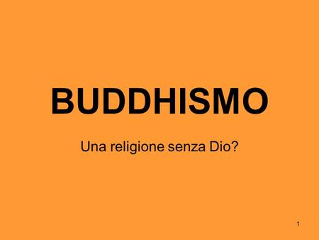 1 BUDDHISMO Una religione senza Dio?. 2 3 CHI E' IL BUDDHA? [1] [1] Nel VI sec. a.C. il principe Gautama Siddharta vive nella reggia del Padre, in India.
