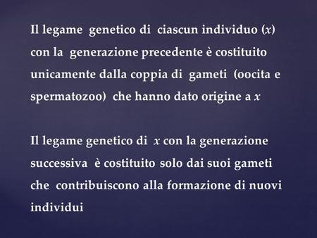 Il legame genetico di ciascun individuo (x) con la generazione precedente è costituito unicamente dalla coppia di gameti (oocita e spermatozoo) che.