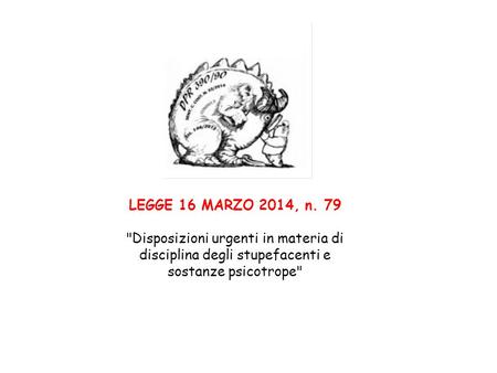 LEGGE 16 MARZO 2014, n. 79 Disposizioni urgenti in materia di disciplina degli stupefacenti e sostanze psicotrope