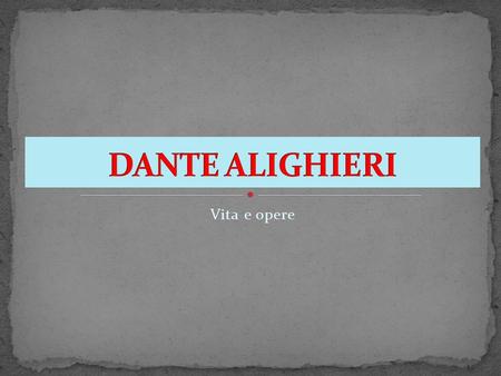 Vita e opere. La vita di Dante riflette i conflitti politici del suo tempo. Nasce a Firenze nel 1265 da una famiglia di piccola nobiltà Visse a Firenze.