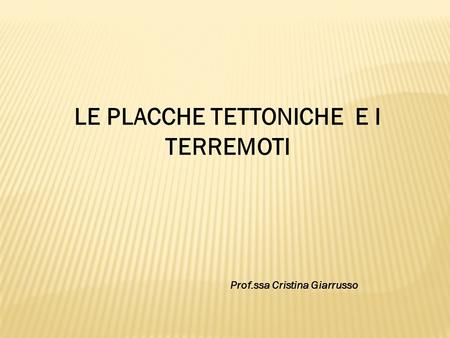 LE PLACCHE TETTONICHE E I TERREMOTI Prof.ssa Cristina Giarrusso.