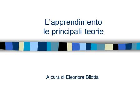 A cura di Eleonora Bilotta L’apprendimento le principali teorie.