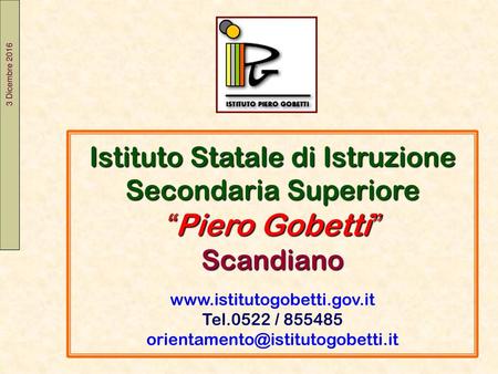 3 Dicembre 2016 Istituto Statale di Istruzione Secondaria Superiore “Piero Gobetti” Scandiano www.istitutogobetti.gov.it Tel.0522 / 855485 orientamento@istitutogobetti.it.