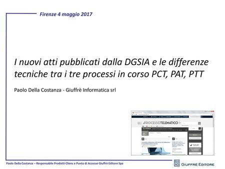 I nuovi atti pubblicati dalla DGSIA e le differenze tecniche tra i tre processi in corso PCT, PAT, PTT Paolo Della Costanza - Giuffrè Informatica srl.