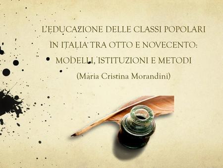 L’EDUCAZIONE DELLE CLASSI POPOLARI IN ITALIA TRA OTTO E NOVECENTO: MODELLI, ISTITUZIONI E METODI (Maria Cristina Morandini)