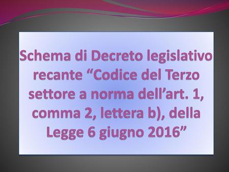 Schema di Decreto legislativo recante “Codice del Terzo settore a norma dell’art. 1, comma 2, lettera b), della Legge 6 giugno 2016”