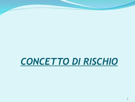 CONCETTO DI RISCHIO 1.