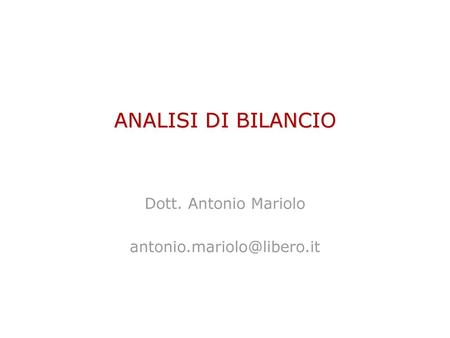 Dott. Antonio Mariolo antonio.mariolo@libero.it ANALISI DI BILANCIO Dott. Antonio Mariolo antonio.mariolo@libero.it.