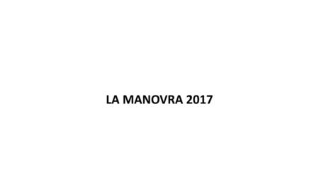 LA MANOVRA 2017 IL TITOLO DEVE ESSERE SCRITTO IN CARATTERE CALIBRI MISURA 40 L’EVENTUALE SOTTO TITOLO DEVE ESSERE SCRITTO IN CARATTERE CALIBRI MISURA 32.