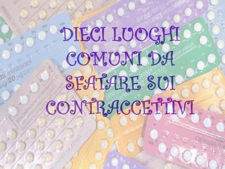 Dieci luoghi comuni da sfatare sui contraccettivi