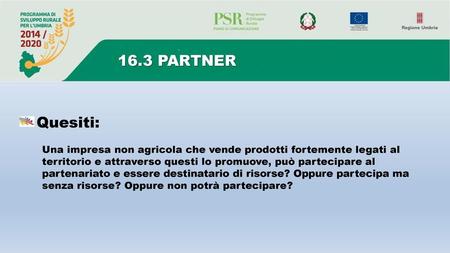 16.3 PARTNER Quesiti: Una impresa non agricola che vende prodotti fortemente legati al territorio e attraverso questi lo promuove, può partecipare al partenariato.