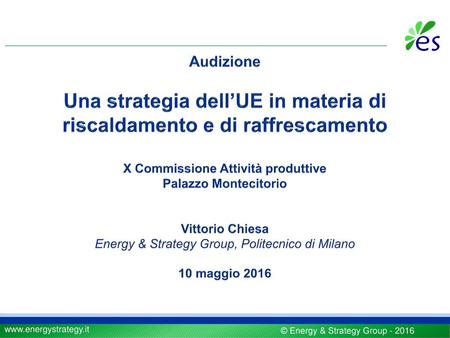 Audizione Una strategia dell’UE in materia di riscaldamento e di raffrescamento X Commissione Attività produttive Palazzo Montecitorio Vittorio Chiesa.