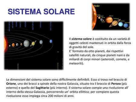 SISTEMA SOLARE Il sistema solare è costituito da un varietà di oggetti celesti mantenuti in orbita dalla forza di gravità del sole. E’ formato da otto.
