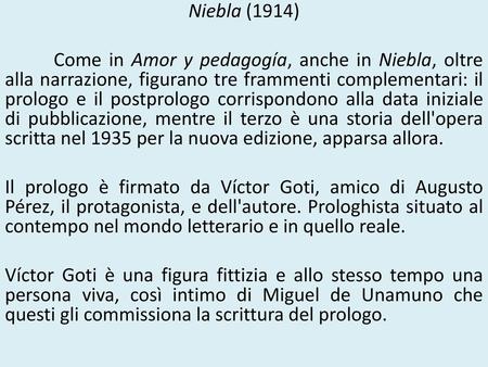 Niebla (1914) Come in Amor y pedagogía, anche in Niebla, oltre alla narrazione, figurano tre frammenti complementari: il prologo e il postprologo corrispondono.