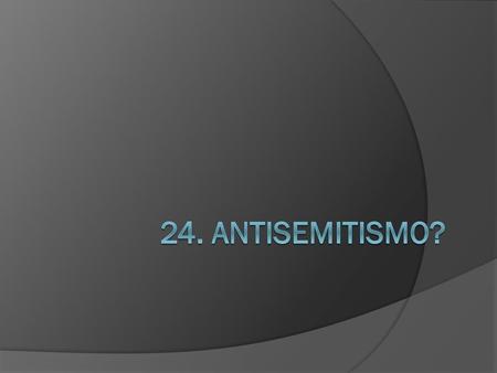 24. Antisemitismo?.