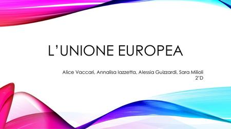 L’Unione europea Alice Vaccari, Annalisa Iazzetta, Alessia Guizzardi, Sara Milioli 2’D.