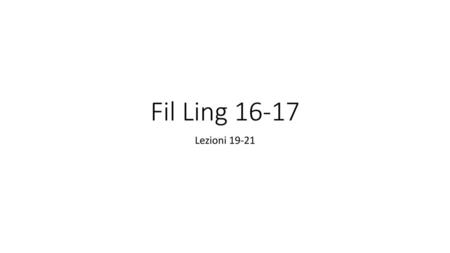 Fil Ling 16-17 Lezioni 19-21.
