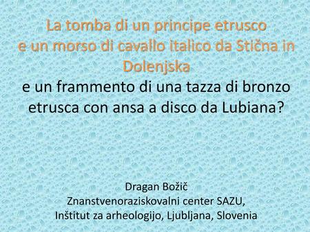 La tomba di un principe etrusco e un morso di cavallo italico da Stična in Dolenjska e un frammento di una tazza di bronzo etrusca con ansa a disco da.