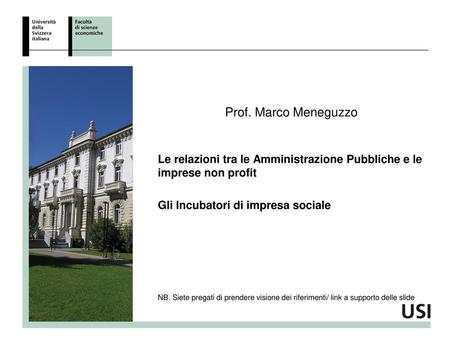 Prof. Marco Meneguzzo Le relazioni tra le Amministrazione Pubbliche e le imprese non profit Gli Incubatori di impresa sociale NB. Siete pregati di prendere.