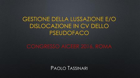 Gestione della lussazione e/o dislocazione in cv dello pseudofaco Congresso AICEER 2016, Roma Paolo Tassinari.